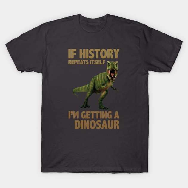 If History Repeats Itself I'm Getting A Dinosaur T-Shirt by storyofluke